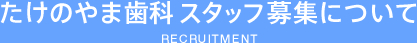 たけのやま歯科 スタッフ募集について